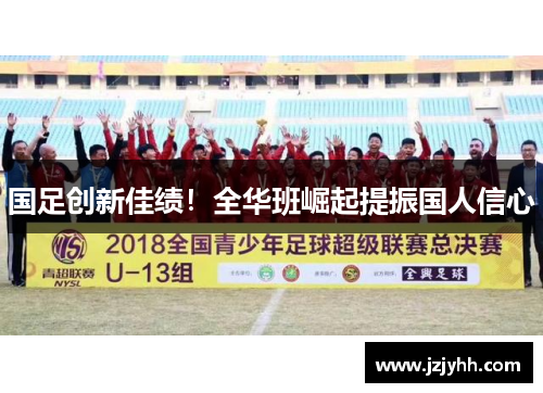 国足创新佳绩！全华班崛起提振国人信心